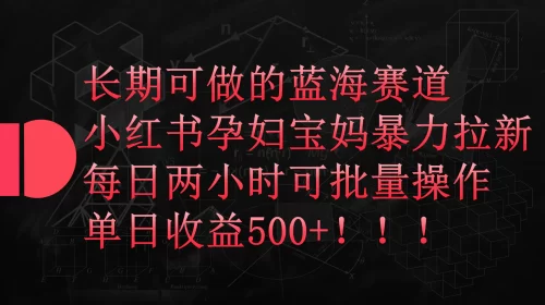 小红书孕妇宝妈***拉新玩法，每日两小时，单日收益500+
