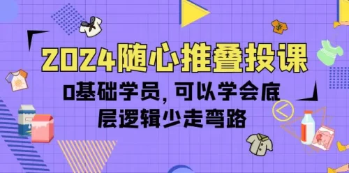 2024随心***叠投课，0基础学员，可以学会底层逻辑少走弯路（14节）