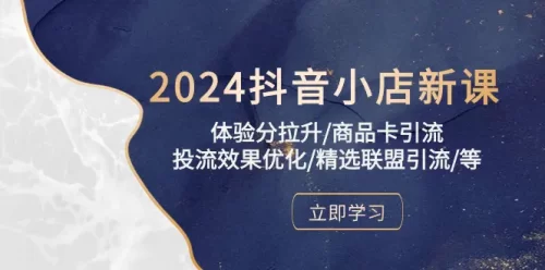2024抖音小店新课，体验分拉升/商品卡***/投流效果优化/精选联盟***/等