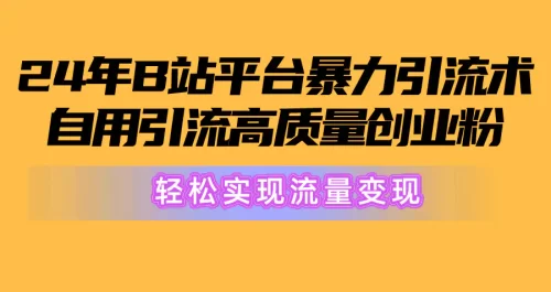 2024年B站平台******术，自用***高质量创业粉，轻松实现流量变现！
