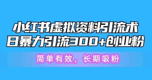 小红书虚拟资料***术，日******300+创业粉，简单有效，长期吸粉