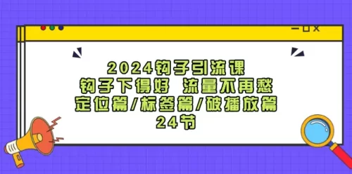 2024钩子·***课：钩子下得好 流量不再愁，定位篇/标签篇/破播放篇/24节